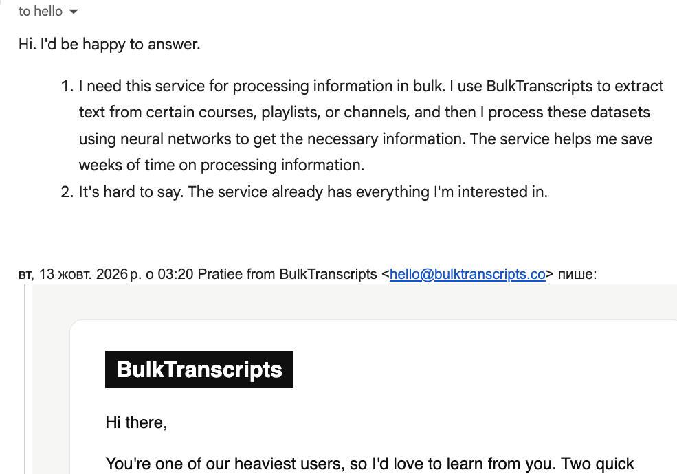 A customer's email reply: I use BulkTranscripts to extract text from certain courses, playlists, or channels, and then I process these datasets using neural networks to get the necessary information. The service helps me save weeks of time on processing information.